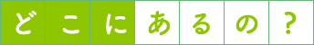 どこにあるの？